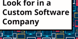 4 Things To Look For In a Custom Software Company